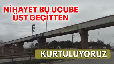 Nihayet bu ucube üst geçitten kurtuluyoruz